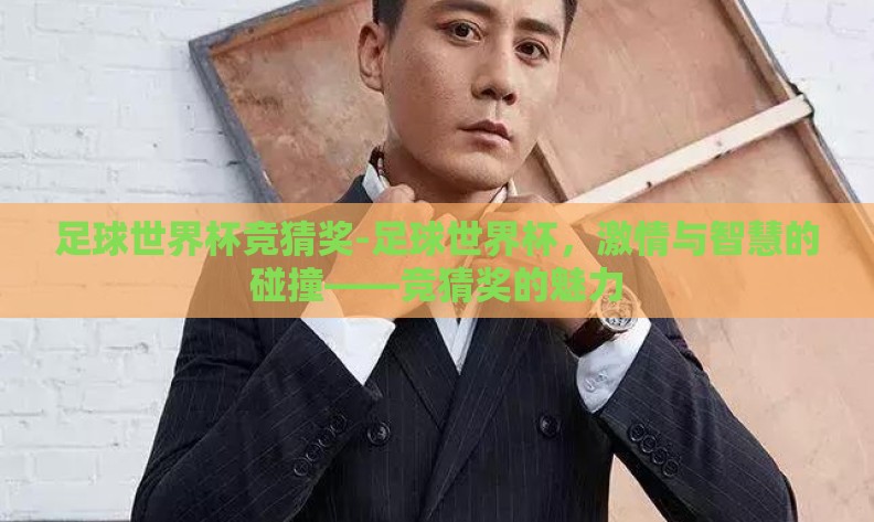 足球世界杯竞猜奖-足球世界杯,激情与智慧的碰撞——竞猜奖的魅力 足球世界杯竞猜奖-足球世界杯,激情与智慧的碰撞——竞猜奖的魅力