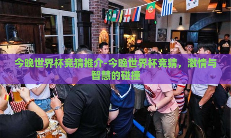 今晚世界杯竞猜推介-今晚世界杯竞猜，激情与智慧的碰撞