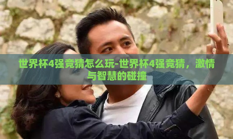 世界杯4强竞猜怎么玩-世界杯4强竞猜,激情与智慧的碰撞 世界杯4强竞猜怎么玩-世界杯4强竞猜,激情与智慧的碰撞