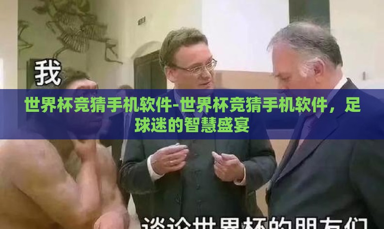 世界杯竞猜手机软件-世界杯竞猜手机软件，足球迷的智慧盛宴