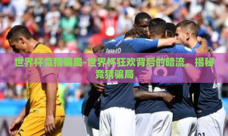世界杯竞猜骗局-世界杯狂欢背后的暗流，揭秘竞猜骗局