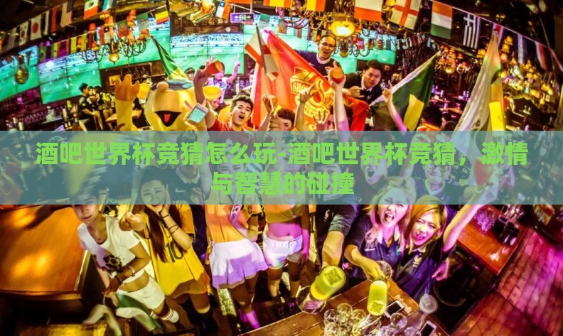 酒吧世界杯竞猜怎么玩-酒吧世界杯竞猜，激情与智慧的碰撞
