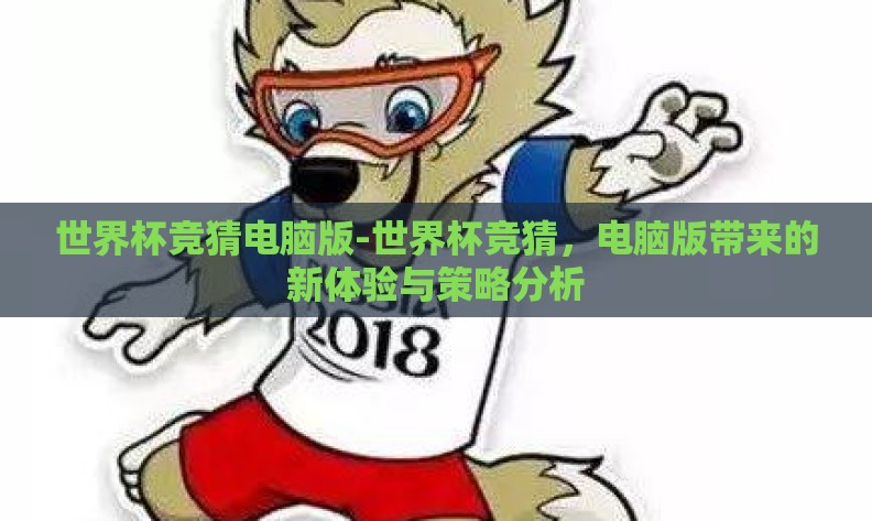 世界杯竞猜电脑版-世界杯竞猜，电脑版带来的新体验与策略分析