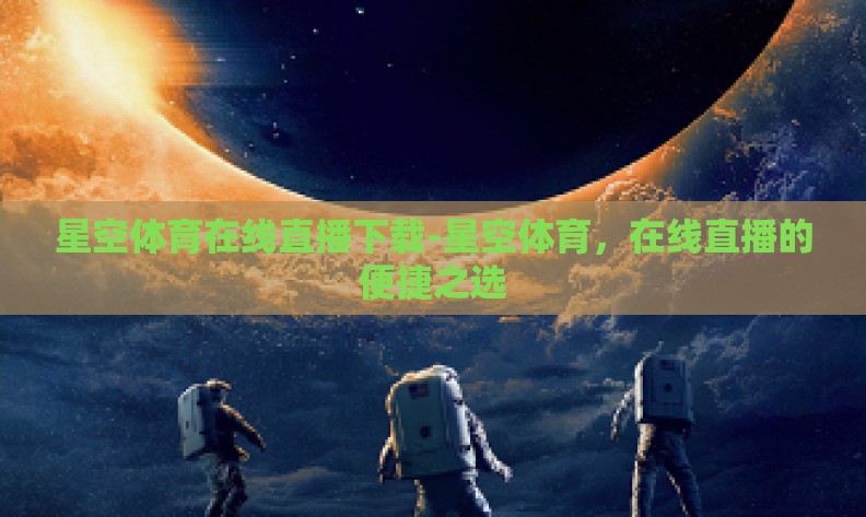 星空体育在线直播下载-星空体育，在线直播的便捷之选