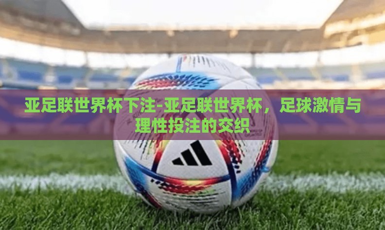 亚足联世界杯下注-亚足联世界杯，足球激情与理性投注的交织