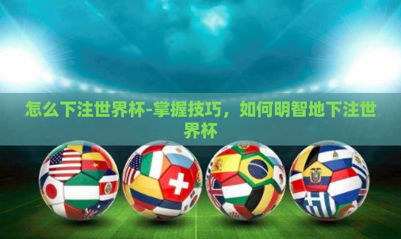 怎么下注世界杯-掌握技巧，如何明智地下注世界杯