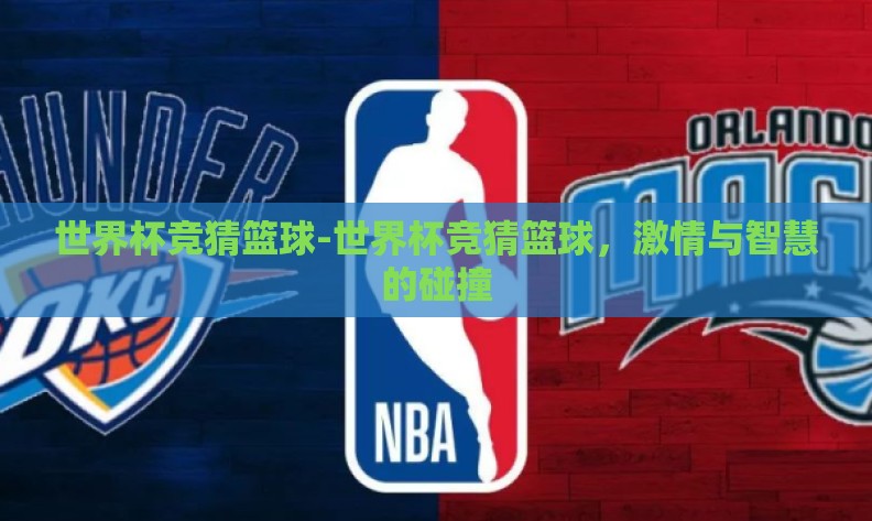 世界杯竞猜篮球-世界杯竞猜篮球，激情与智慧的碰撞