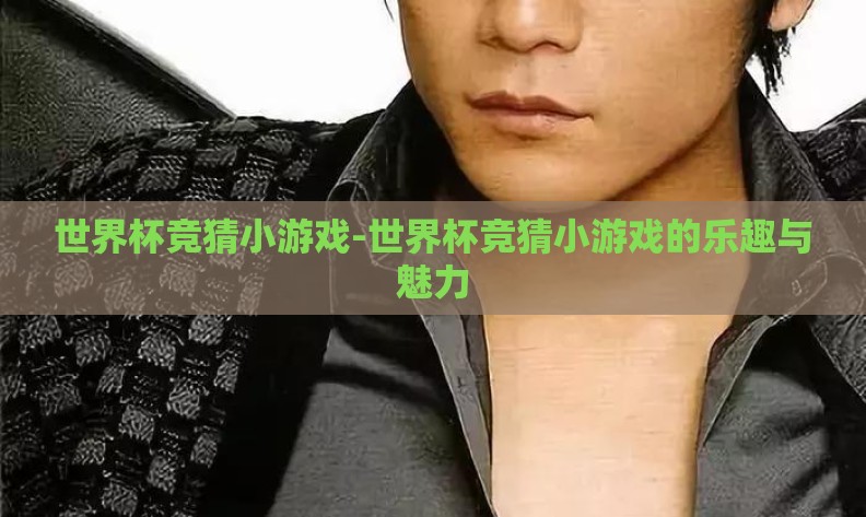世界杯竞猜小游戏-世界杯竞猜小游戏的乐趣与魅力