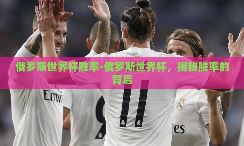 俄罗斯世界杯胜率-俄罗斯世界杯,揭秘胜率的背后 俄罗斯世界杯胜率-俄罗斯世界杯,揭秘胜率的背后