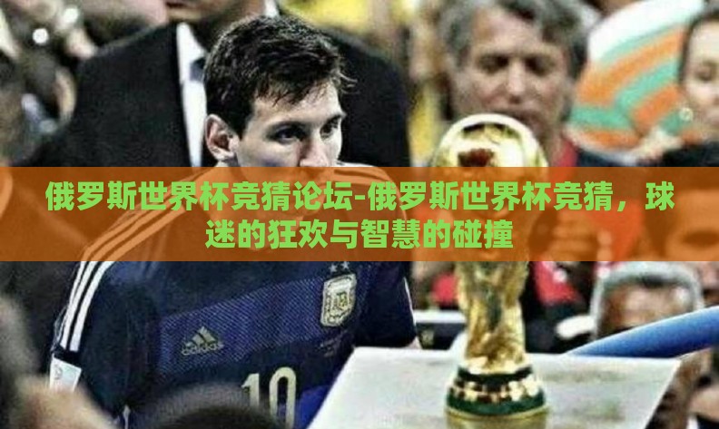 俄罗斯世界杯竞猜论坛-俄罗斯世界杯竞猜，球迷的狂欢与智慧的碰撞