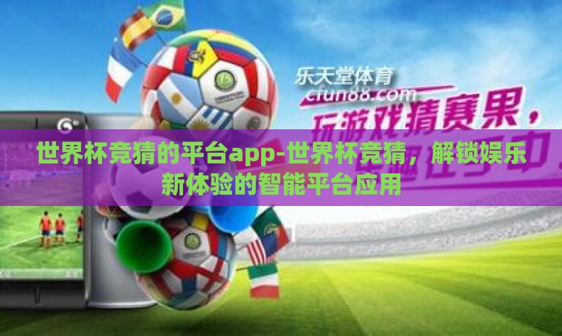 世界杯竞猜的平台app-世界杯竞猜，解锁娱乐新体验的智能平台应用