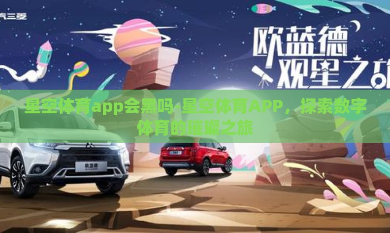 星空体育app会黑吗-星空体育APP，探索数字体育的璀璨之旅