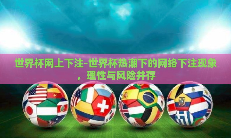 世界杯网上下注-世界杯热潮下的网络下注现象，理性与风险并存