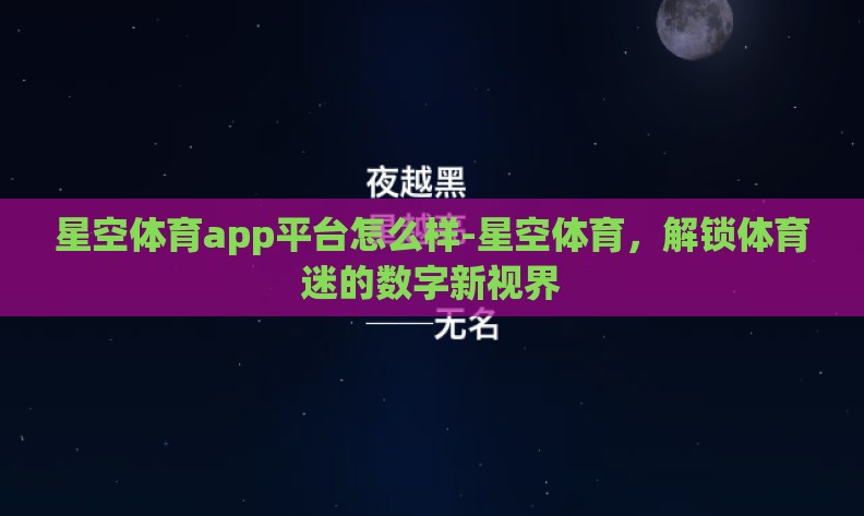 星空体育app平台怎么样-星空体育，解锁体育迷的数字新视界