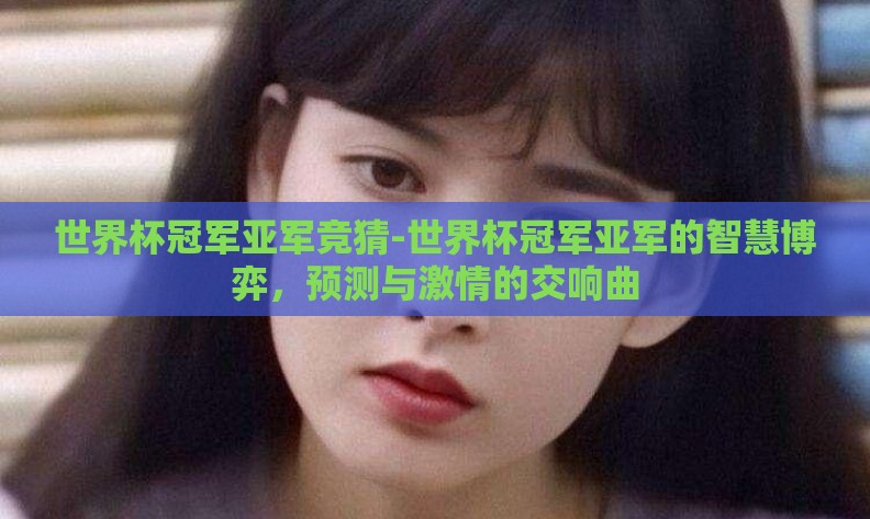 世界杯冠军亚军竞猜-世界杯冠军亚军的智慧博弈，预测与激情的交响曲
