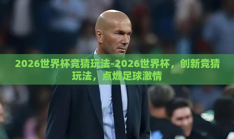 2026世界杯竞猜玩法-2026世界杯，创新竞猜玩法，点燃足球激情