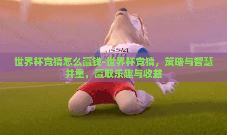 世界杯竞猜怎么赢钱-世界杯竞猜，策略与智慧并重，赢取乐趣与收益