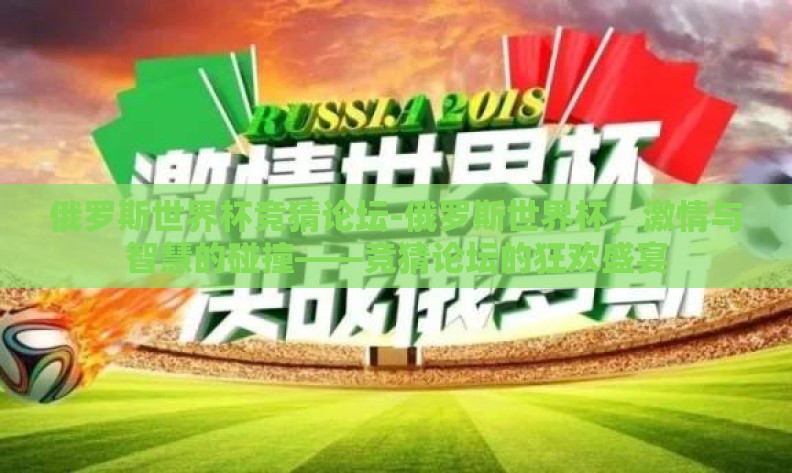 俄罗斯世界杯竞猜论坛-俄罗斯世界杯,激情与智慧的碰撞——竞猜论坛的狂欢盛宴 俄罗斯世界杯竞猜论坛-俄罗斯世界杯,激情与智慧的碰撞——竞猜论坛的狂欢盛宴