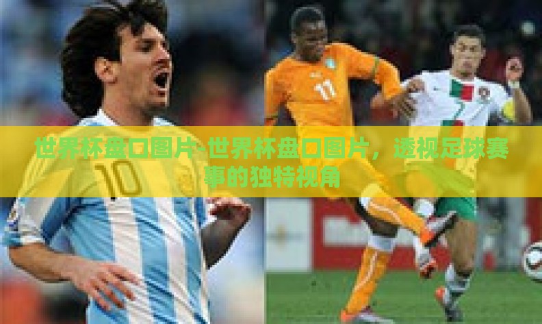 世界杯盘口图片-世界杯盘口图片，透视足球赛事的独特视角