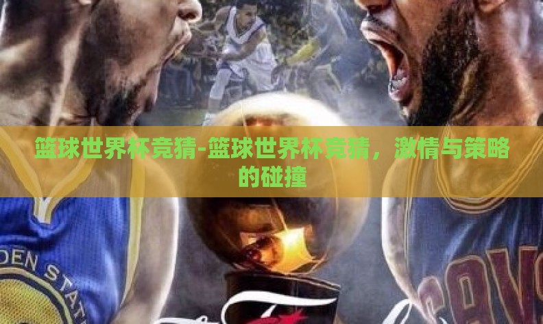 篮球世界杯竞猜-篮球世界杯竞猜,激情与策略的碰撞 篮球世界杯竞猜-篮球世界杯竞猜,激情与策略的碰撞