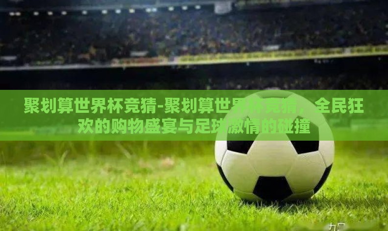 聚划算世界杯竞猜-聚划算世界杯竞猜，全民狂欢的购物盛宴与足球激情的碰撞