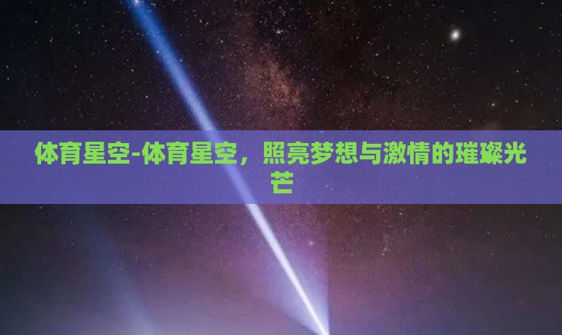 体育星空-体育星空,照亮梦想与激情的璀璨光芒 体育星空-体育星空,照亮梦想与激情的璀璨光芒