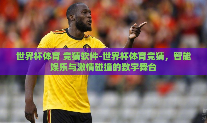 世界杯体育 竞猜软件-世界杯体育竞猜,智能娱乐与激情碰撞的数字舞台 世界杯体育 竞猜软件-世界杯体育竞猜,智能娱乐与激情碰撞的数字舞台