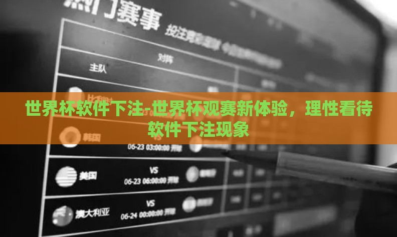 世界杯软件下注-世界杯观赛新体验，理性看待软件下注现象