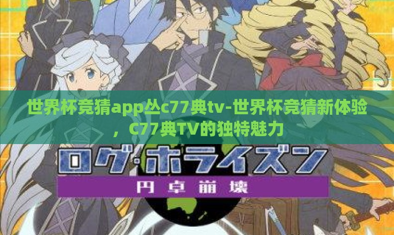 世界杯竞猜app丛c77典tv-世界杯竞猜新体验,C77典TV的独特魅力 世界杯竞猜app丛c77典tv-世界杯竞猜新体验,C77典TV的独特魅力