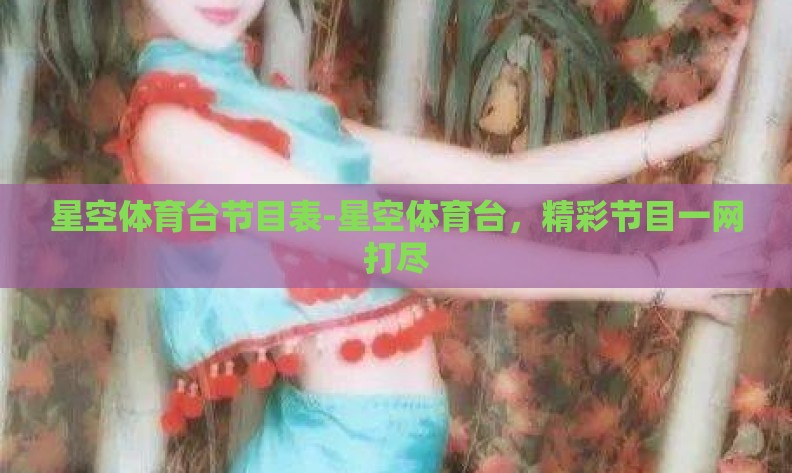星空体育台节目表-星空体育台，精彩节目一网打尽
