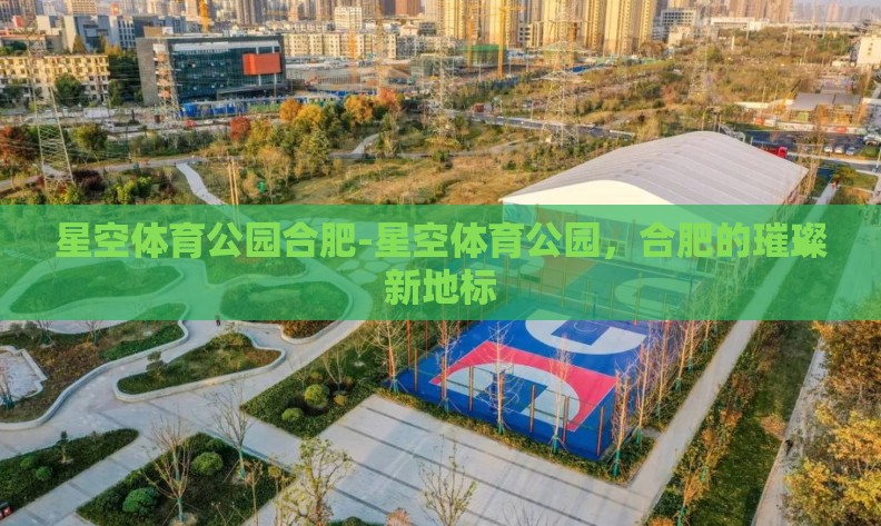 星空体育公园合肥-星空体育公园，合肥的璀璨新地标