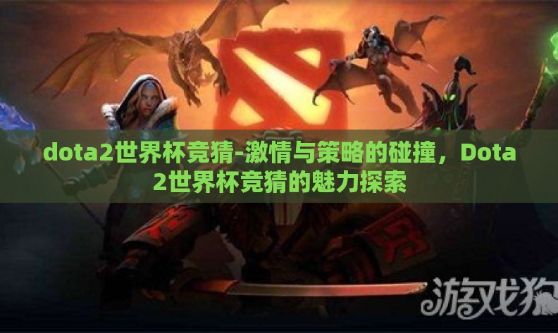 dota2世界杯竞猜-激情与策略的碰撞，Dota2世界杯竞猜的魅力探索
