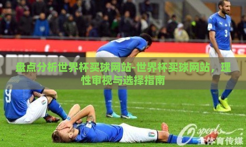 盘点分析世界杯买球网站-世界杯买球网站，理性审视与选择指南